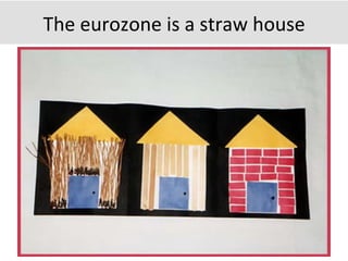 The	
  eurozone	
  is	
  a	
  straw	
  house	
  
 