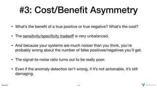 @xaprb
#3: Cost/Beneﬁt Asymmetry
• What’s the beneﬁt of a true positive or true negative? What’s the cost?

• The sensitiv...