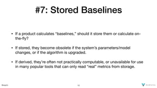 @xaprb
#7: Stored Baselines
• If a product calculates “baselines,” should it store them or calculate on-
the-ﬂy?

• If sto...