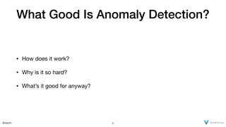 @xaprb
What Good Is Anomaly Detection?
• How does it work?

• Why is it so hard?

• What’s it good for anyway?
5
 