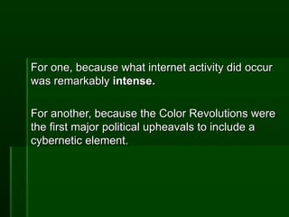 For one, because what internet activity did occur was remarkably  intense. For another, because the Color Revolutions were the first major political upheavals to include a cybernetic element. 