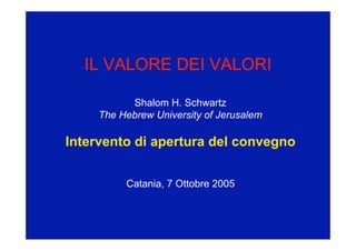 IL VALORE DEI VALORI

           Shalom H. Schwartz
     The Hebrew University of Jerusalem

Intervento di apertura del convegno


          Catania, 7 Ottobre 2005
 