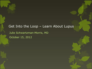 Get Into the Loop – Learn About Lupus
Julie Schwartzman-Morris, MD
October 15, 2012
 