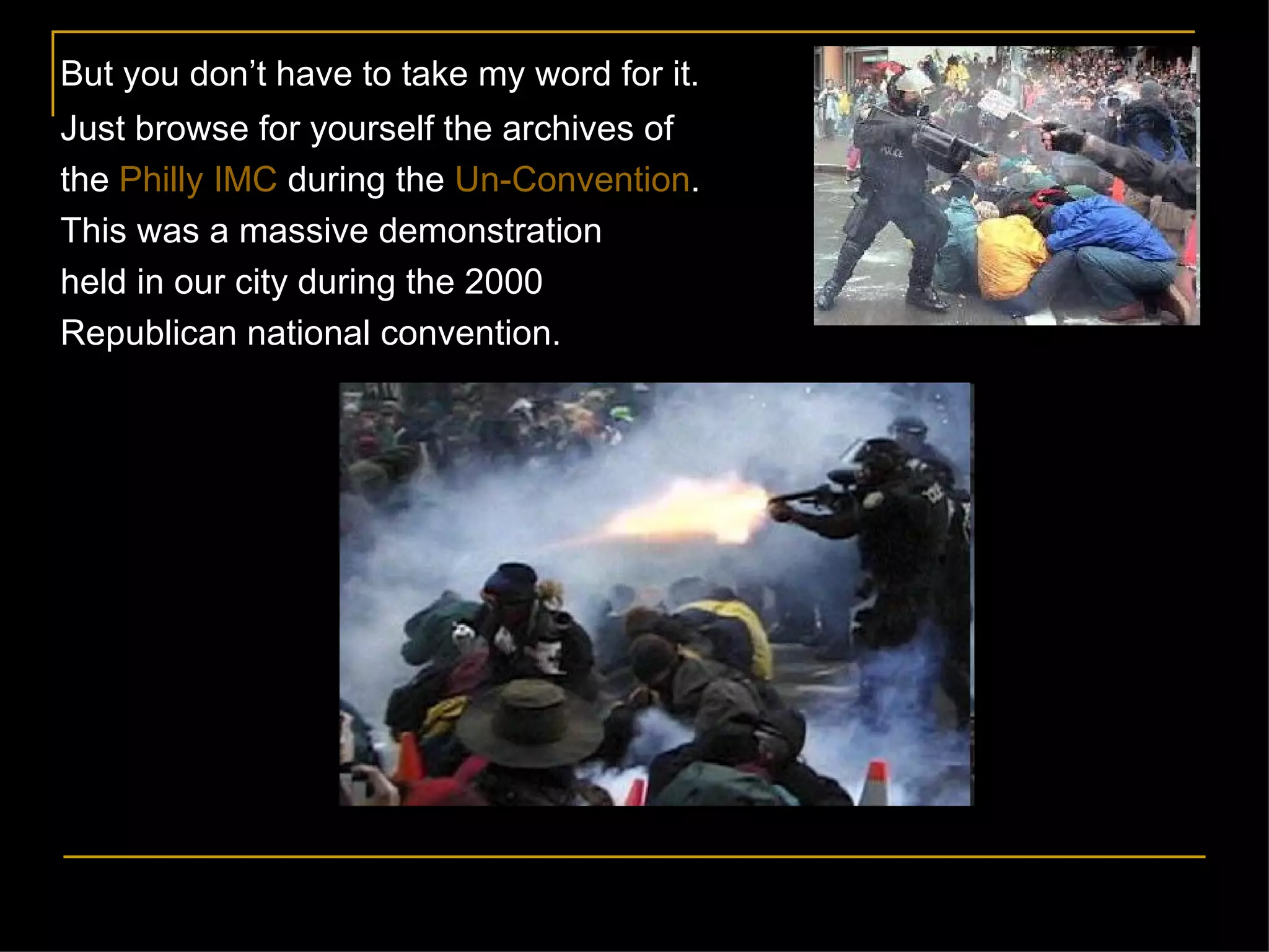 But you don ’ t have to take my word for it.  Just browse for yourself the archives of  the  Philly IMC  during the  Un-Convention .  This was a massive demonstration held in our city during the 2000 Republican national convention.  
