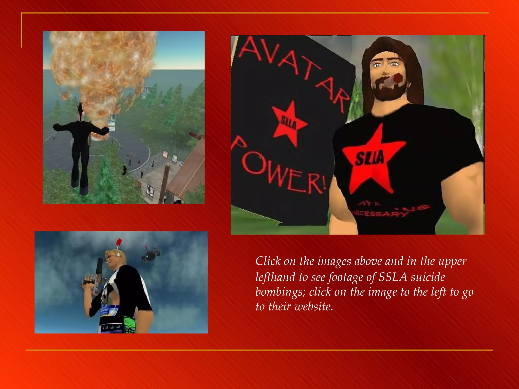 Click on the images above and in the upper lefthand to see footage of SSLA suicide bombings; click on the image to the left to go to their website. 