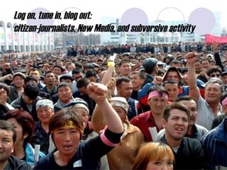 Log on, tune in, blog out:  citizen-journalists, New Media, and subversive activity 