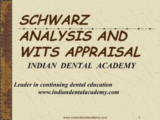 SCHWARZ
ANALYSIS AND
WITS APPRAISAL
INDIAN DENTAL ACADEMY
Leader in continuing dental education
www.indiandentalacademy.com

www.indiandentalacademy.ocm

1

 