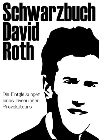 Schwarzbuch
David
Roth
Die Entgleisungen
eines niveaulosen
Provokateurs
 