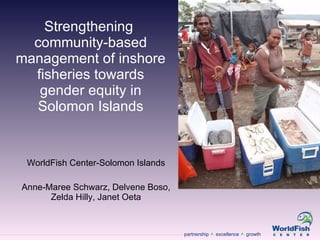 Strengthening  community-based management of inshore fisheries towards gender equity in Solomon Islands WorldFish Center-Solomon Islands Anne-Maree Schwarz, Delvene Boso, Zelda Hilly, Janet Oeta 