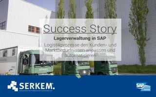 Lagerverwaltung in SAP
Success Story
Logistikprozesse den Kunden- und
Marktbedürfnissen anpassen und
automatisieren
 