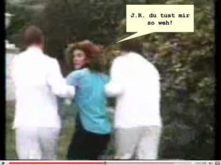 J.R. du tust mir so weh! 