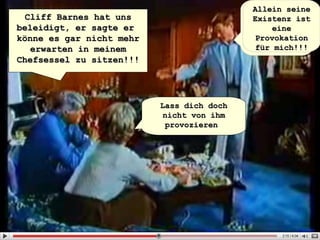Cliff Barnes hat uns beleidigt, er sagte er  könne es gar nicht mehr erwarten in meinem Chefsessel zu sitzen!!! Lass dich doch nicht von ihm provozieren  Allein seine Existenz ist eine Provokation für mich!!! Lass dich doch nicht von ihm provozieren   Allein seine Existenz ist eine Provokation für mich!!! 