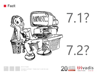 2014 © Trivadis 
Fazit 
19.11.2014 
Schweben auf Wolke 7 -Oracle Linux 7.x unter der Lupe37 
7.1? 
7.2? 
 