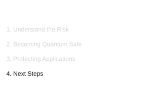 1. Understand the Risk
2. Becoming Quantum Safe
3. Protecting Applications
4. Next Steps
 