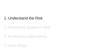 1. Understand the Risk
2. Becoming Quantum Safe
3. Protecting Applications
4. Next Steps
 