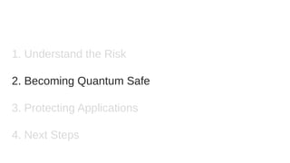 1. Understand the Risk
2. Becoming Quantum Safe
3. Protecting Applications
4. Next Steps
 
