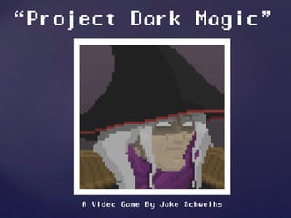 “Project Dark Magic”
A Video Game By Jake Schweihs
 