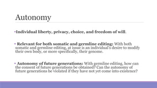 Autonomy
Individual liberty, privacy, choice, and freedom of will.
 Relevant for both somatic and germline editing: With...