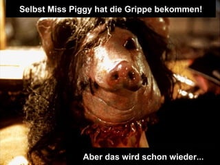 Selbst Miss Piggy hat die Grippe bekommen! Aber das wird schon wieder... 