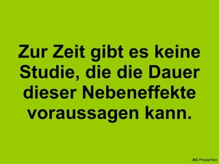 Zur Zeit gibt es keine Studie, die die Dauer dieser Nebeneffekte voraussagen kann. MG Production 