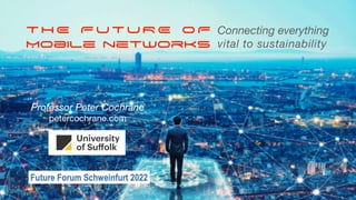 THE FUTURE OF


MObile networks
Connecting everything
vital to sustainability
Professor Peter Cochrane
petercochrane.com
 