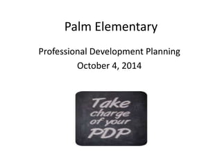 Palm Elementary 
Professional Development Planning 
October 4, 2014 
 