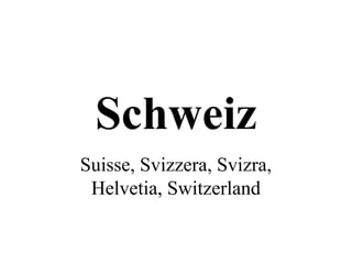 Schweiz
Suisse, Svizzera, Svizra,
 Helvetia, Switzerland
 