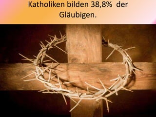 Katholiken bilden 38,8% der
Gläubigen.
 