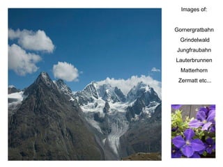 Ppt  P.Koorn Alm 0408 Images of:  Gornergratbahn  Grindelwald Jungfraubahn  Lauterbrunnen  Matterhorn  Zermatt etc... 