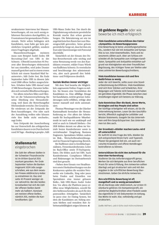 KARRIERE


                    strukturierter Interviews bei Massen-     UBS-Mann Zeder fest. Der durch die         10 goldene Regeln oder wie
                    bewerbungen, oft von noch wenig er-       Digitalisierung reduzierte persönliche
                    fahrenen Recruitern durchgeführt, zu      Kontakt mache ihm schon gewisse            bewerbe ich mich erfolgreich
                    Frustrationen bei gestandenen Profes-     Sorgen. Die Rekrutierung sei wie im
                    sionals. Nicht selten beklagten sich      angelsächsischen Raum fast zum Mas-        Viele Kandidaten unterschätzen den Faktor
                    Kandidaten, man habe gar kein per-        sengeschäft geworden. Seine grösste        «Sympathie» im Bewerbungsprozess
                    sönliches Gespräch geführt, sondern       persönliche Sorge sei, dass bei ihm ein    Eine Bewerbung ist keine «Anstellungsmathema-
                    einen Fragebogen abgehakt.                Exot oder Quereinsteiger mit Potenzial     tik», sondern hat viel mit Antipathie und Sympa-
                       Massenbewerbungen          meistern    durchfalle.                                thie zu tun. Interviewmethoden, Tests und As-
                    muss zum Beispiel André Zeder, HR            Tatsächlich sei der Einsatz des On-     sessments zählen auch. Aber am Schluss ent-
                    Recruiting-Chef von UBS in der            line-Bewerbertools sehr wichtig und        scheidet oft die Sympathie zum richtigen Kandi-
                    Schweiz. «Obwohl inzwischen 95 Pro-       seine Benutzung werde von den Kan-         daten. Sympathie und Antipathie entstehen auf-
                    zent aller Bewerbungen elektronisch       didaten erwartet, erklärt Franz Würth      grund von Kleinigkeiten wie einer freundlichen
                    bei uns eintreffen, wird jedes Dossier    von Raiffeisen Schweiz. Es vereinfache     Begrüssung, des richtigen Tones am Telefon oder
                    manuell gesichtet und in einem ersten     und beschleunige den administrati-         eines animierten Bewerbungsschreibens.
                    Schritt mit einem Standard-Mail be-       ven, aber auch generell den Selek-
                    antwortet», hält Zeder fest. Bis Ende     tions- und Prüfprozess deutlich.           Viele Kandidaten kennen sich und ihre
BILD: ISTOCKPHOTO




                    September habe UBS in diesem Jahr                                                    Bedürfnisse zu wenig
                    rund 2000 offene Stellen ausgeschrie-     Soziale Medien immer wichtiger             Jeder der sich bewirbt, sollte zuvor eine Stand-
                    ben. Erhalten habe UBS darauf rund           Mit dem Tool bestehe die Möglich-       ortbestimmung durchführen. Viele Kandidaten
                    47 000 Bewerbungen. Darunter befän-       keit, sogenannte Online-Fragen zu stel-    sind sich ihrer Stärken und Schwächen, ihrer
                    den sich vermehrt Blindbewerbungen.       len. Sie liessen eine Vorselektion der     Neigungen und Talente nicht bewusst und haben
                       Vor allem zwischen März und Okto-      Kandidaten zu. Eine allfällige Absage      ein getrübtes Eigenbild. Die Phase zwischen zwei
                    ber sei die Volumenverarbeitung für       bei Kandidaten, welche gewisse Anfor-      Anstellungen eignet sich bestens zur Klärung.
                    seine Abteilung eine Herausforde-         derungen nicht erfüllten, erfolge aber
                    rung, weil dann die Bewerbungsflut        immer manuell und nicht automati-          Gute Kenntnisse über die Bank, deren Werte,
                    Höchststände erreiche. Der Grund da-      siert.                                     Strategien und Key People sind selten
                    für wiederum sei der Zeitpunkt der           Thomas Pfenninger von der Zürcher       Der künftige Arbeitgeber will wissen, ob Sie die
                    Boni-Auszahlungen. «Vor oder nach         Kantonalbank formuliert die Heraus-        Unternehmung kennen. Lesen Sie den Geschäfts-
                    der Auszahlung wollen oder können         forderung so: «Vor allem der Arbeits-      bericht, öffentlich zugängliche Leitbilder und
                    viele ihre Stelle nicht wechseln»,        markt für hochqualifizierte Mitarbei-      Mission Statements. Googeln Sie das Unterneh-
                    sagt Zeder.                               tende ist nach wie vor umkämpft und        men und Ihre Gesprächspartner. Das Unterneh-
                       Vom Zeitpunkt der Ausschreibung        wird es auch in Zukunft bleiben.» Der      men tut dies auch.
                    bis zur Unterschrift des erfolgreichen    ZKB fehlten derzeit vor allem im Ver-
                    Kandidaten dauere es im Durchschnitt      trieb Senior Kundenberater sowie in        Der Grundsatz «Kleider machen Leute» wird
                    rund 50 Tage. «Banking is people», hält   vertriebsnaher Umgebung Business           oft unterschätzt
                                                              Engineers. Spezialisten fehlten zudem      Ihr Auftritt ist eine Frage des Stils. Kleiden Sie
                                                              im Risk-, Wertschriftenabwicklungs-        sich entsprechend Ihrem Farb- und Typenstil.
                                                              und im Financial Engineering-Bereich.      Planen Sie genügend Zeit ein, um auch ver-
                       Stellenmarkt                              Bei Raiffeisen sind es Kreditfachspe-   rutschte Krawatten und offene Hemdkragen
                       eingebrochen                           zialisten, Firmenkundenberater, Leiter     kontrollieren zu können.
                                                              im Back-Office sowie IT-Fachspezia-
                       Die Zahl der offenen Stellen in        listen. Die fehlen auch bei UBS. Auch      Unterschätzen Sie nicht den Aufwand für die
                       der Schweizer Finanzbranche            Kundenberater, Compliance Officers         Interview-Vorbereitung
                       ist im dritten Quartal 2011            und Riskmanager im Derivatebereich         Studieren Sie das Anforderungsprofil genau.
                       markant gesunken. Per Ende             sind dort gesucht.                         Merken Sie sich Beispiele aus Ihrer beruflichen
                       September hatten die Banken               «Neben dem Einsatz von Headhun-         Praxis für seine Erfüllung. Ihre Antworten sollten
                       insgesamt 1024 Jobs ausge-             tern sowie Direktabwerbungen von der       überlegt und gut strukturiert sein und mit den
                       schrieben, wie aus dem neues-          Konkurrenz spielen die sozialen Netz-      Angaben in der schriftlichen Bewerbung über-
                       ten Finews-JobDirectory-Index          werke wie LinkedIn, Xing oder janzz        einstimmen. Geben Sie ehrliche Antworten.
                       zu entnehmen ist. Das sind             beim Finden und Einstellen von
                       satte 43 Prozent weniger als           Spezialisten eine immer grössere           Ihre schriftliche Bewerbung ist oft
                       vor Jahresfrist. Bei den beiden        Rolle», hält UBS-Mann André Zeder          mangelhaft und zu wenig personalisiert
                       Grossbanken hat sich die Zahl          fest. Vor allem die Plattform janzz er-    Ob als Hardcopy oder elektronisch, zur ersten Vi-
                       der offenen Stellen damit              öffne neue Möglichkeiten, sowohl für       sitenkarte gehören: Ein Kompetenzprofil, ein
                       mehr als halbiert. Konstant            den Stellensuchenden als auch für den      animiertes Begleitschreiben ohne Floskeln sowie
                       am meisten offene Stellen,             potenziellen Arbeitgeber. Tatsächlich      das eigentliche CV mit Dokumenten im Anhang.
                       nämlich 205, melden die Kan-           ist janzz eine Art Dating System, bei      Das Motto ist wahr, klar, vollständig und gut
                       tonalbanken. (jjs)                     dem die Kandidaten am Anfang ano-          strukturiert.
                                                              nym bleiben und trotzdem ihre Ar-
                                                              beitsmarktfähigkeit zeigen können. «       Quelle: Rolf Hert, «Job in Sicht» (noch nicht erschienen)



                                                                                                                 SCHWEIZER BANK | DEZEMBER 2011                  39
 