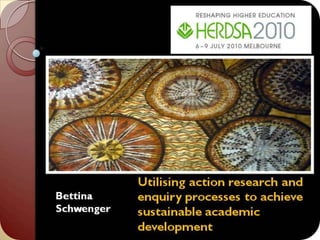 	Utilising action research and 	enquiry processes to achieve 	sustainable academic 	development Bettina Schwenger 