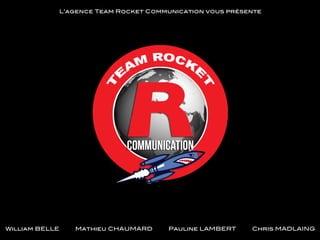 L’agence Team Rocket Communication vous présente!

William BELLE

Mathieu CHAUMARD

Pauline LAMBERT

Chris MADLAING!

 