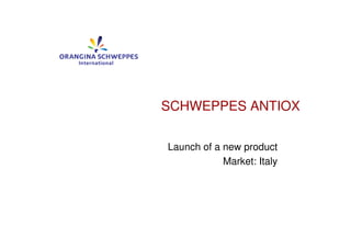 SCHWEPPES ANTIOX

Launch of a new product
            Market: Italy
 
