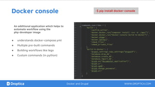 ● understands docker-compose.yml
● Multiple pre-built commands
● Building workflows like lego
● Custom commands (in python)
Docker console ~$ pip install docker-console
An additional application which helps to
automate workflow using the
php-developer image
WWW.DROPTICA.COMDocker and Drupal
 