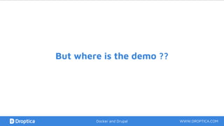But where is the demo ??
WWW.DROPTICA.COMDocker and Drupal
 
