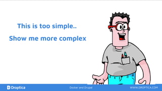 This is too simple..
WWW.DROPTICA.COMDocker and Drupal
Show me more complex
 