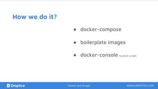 How we do it?
WWW.DROPTICA.COMDocker and Drupal
● boilerplate images
● docker-console (custom script)
● docker-compose
 