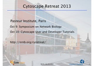 Berlin,	
  July	
  18,	
  2013
Cytoscape Retreat 2013
Pasteur Institute, Paris
Oct 9: Symposium on Network Biology
Oct 10: Cytoscape User and Developer Tutorials
http://nrnb.org/cyretreat/
37
 