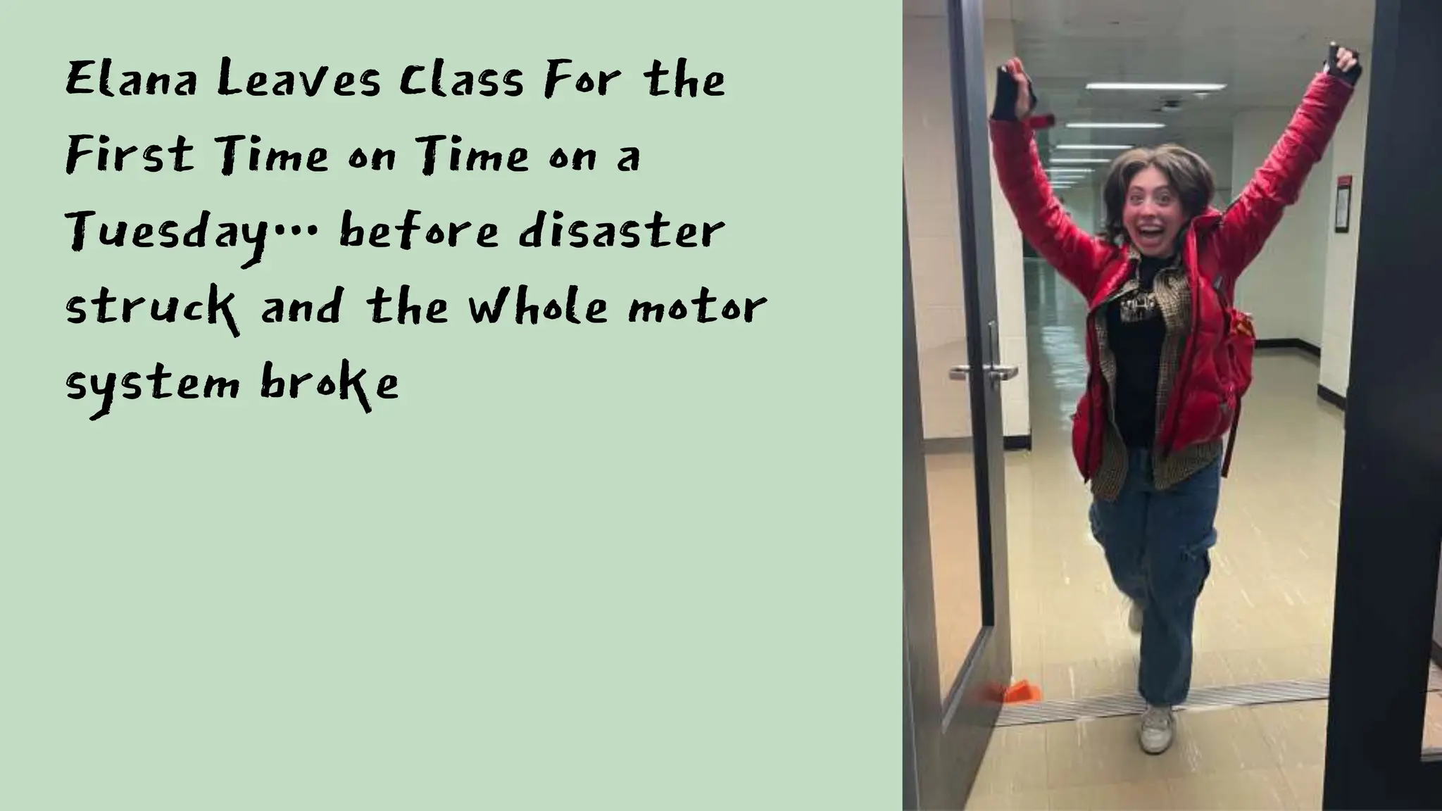 Elana Leaves Class For the
First Time on Time on a
Tuesday… before disaster
struck and the whole motor
system broke
 