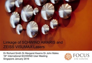 HEADLINE TO GO HERE
Subhead
Linkage of SCHWIND AMARIS and
ZEISS VISUMAX Lasers
Dr Richard Smith Dr Margaret Kearns Dr John Males
16th
International SCHWIND User Meeting
Singapore January 2016
 