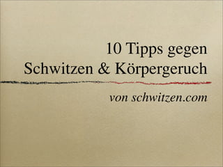 10 Tipps gegen
Schwitzen & Körpergeruch
           von schwitzen.com
 