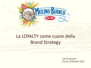 La LOYALTY come cuore della
      Brand Strategy


                     Julia Schwoerer
                     Parma, 26 Ottobre 2012
 
