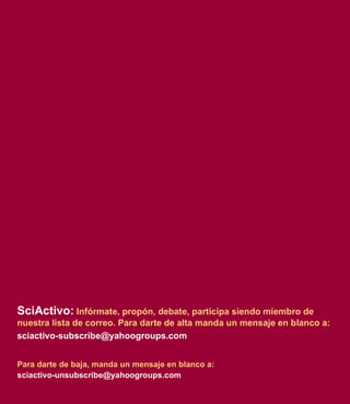 SciActivo:   Infórmate, propón, debate, participa siendo miembro de nuestra lista de correo. Para darte de alta manda un mensaje en blanco a: [email_address] Para darte de baja, manda un mensaje  en blanco  a :   [email_address] 