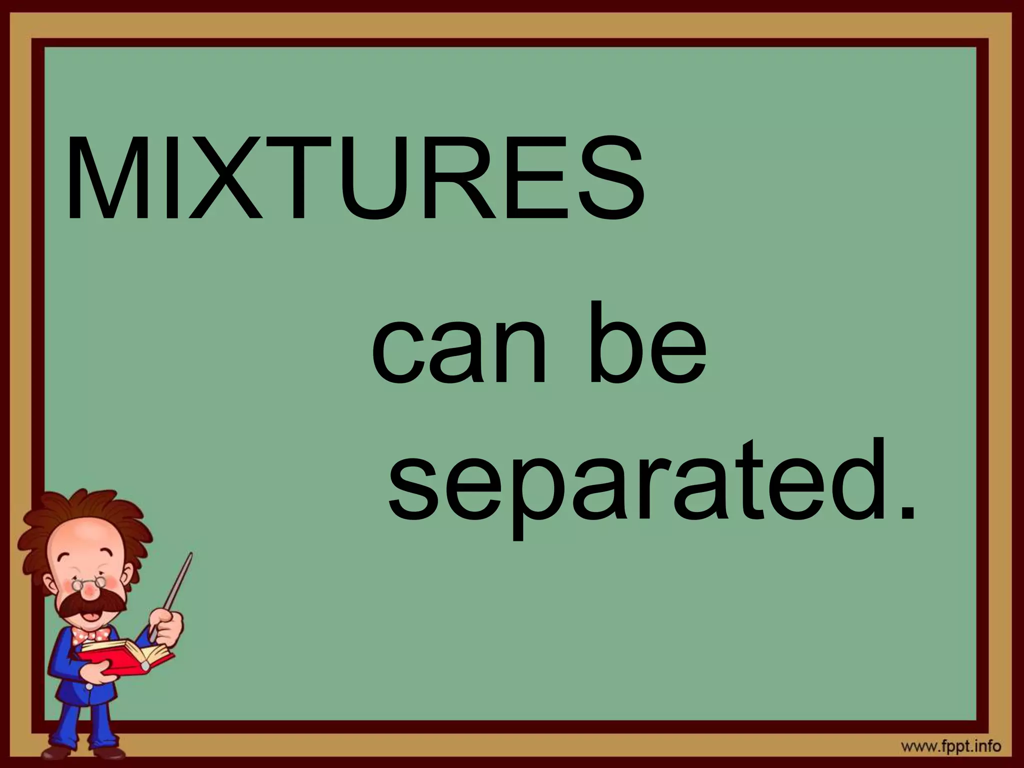 MIXTURES 
can be 
separated. 
 