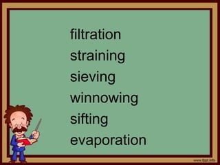 filtration 
straining 
sieving 
winnowing 
sifting 
evaporation 
 