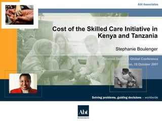 Cost of the Skilled Care Initiative in
Kenya and Tanzania
Stephanie Boulenger
Women Deliver – Global Conference
London, 19 October 2007
 