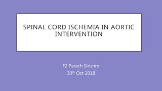 SPINAL CORD ISCHEMIA IN AORTIC
INTERVENTION
F2 Parach Sirisriro
30th Oct 2018
 