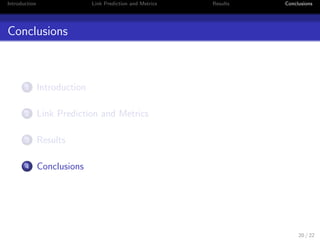cient AA(x; y) = 
P 
z2(x)(y) 
1 
logj(z)j 
Geodesic Distance shortest path between x and y 
Resource Allocation Index RA(x; y) = 
P 
z2(x)(y) 
1 
j(z)j 
Local Paths LP(x; y) = 
 