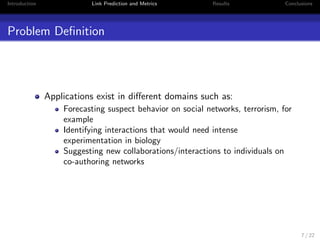 Introduction Link Prediction and Metrics Results Conclusions 
Link Prediction and Metrics 
1 Introduction 
2 Link Prediction and Metrics 
3 Results 
4 Conclusions 
5 / 22 
 