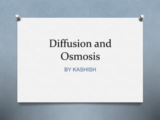 Diffusion and
Osmosis
BY KASHISH
 